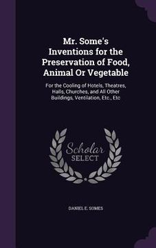 portada Mr. Some's Inventions for the Preservation of Food, Animal Or Vegetable: For the Cooling of Hotels, Theatres, Halls, Churches, and All Other Buildings (en Inglés)