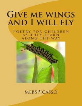 portada Give me wings and I will fly: Poetry for children as they learn along the way (en Inglés)