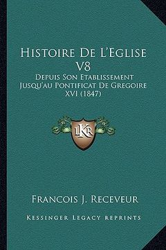 portada Histoire De L'Eglise V8: Depuis Son Etablissement Jusqu'au Pontificat De Gregoire XVI (1847) (en Francés)