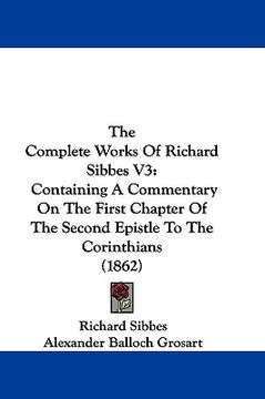 portada the complete works of richard sibbes v3: containing a commentary on the first chapter of the second epistle to the corinthians (1862) (en Inglés)