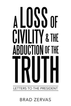 portada A Loss of Civility & the Abduction of the Truth: Letters to the President (en Inglés)
