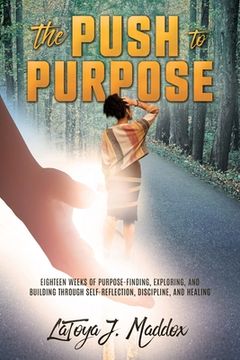 portada The Push to Purpose: Eighteen Weeks of Purpose-Finding, Exploring, and Building through Self-Reflection, Discipline, and Healing (en Inglés)