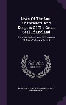 portada Lives Of The Lord Chancellors And Keepers Of The Great Seal Of England: From The Earliest Times Till The Reign Of Queen Victoria, Volume 8 (in English)
