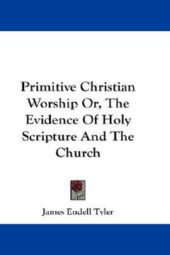 portada primitive christian worship or, the evidence of holy scripture and the church (en Inglés)