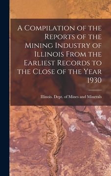 portada A Compilation of the Reports of the Mining Industry of Illinois From the Earliest Records to the Close of the Year 1930