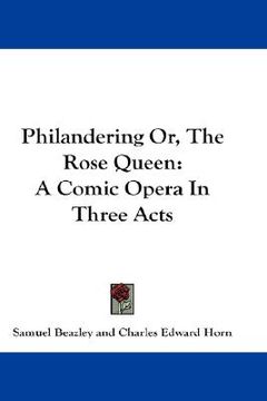 portada philandering or, the rose queen: a comic opera in three acts (en Inglés)