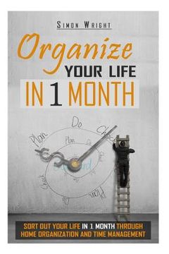 portada Organize Your Life In 1 Month: Sort Out Your Life In 1 Month Through Home Organization And Time Management (en Inglés)