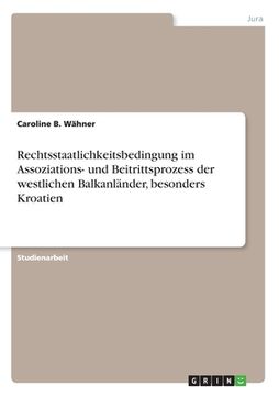 portada Rechtsstaatlichkeitsbedingung im Assoziations- und Beitrittsprozess der westlichen Balkanländer, besonders Kroatien (en Alemán)