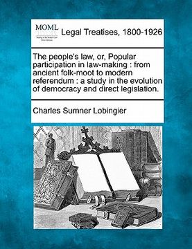 portada the people's law, or, popular participation in law-making: from ancient folk-moot to modern referendum: a study in the evolution of democracy and dire (in English)