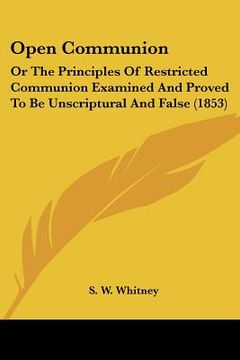 portada open communion: or the principles of restricted communion examined and proved to be unscriptural and false (1853)