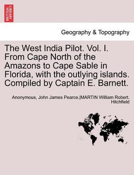 portada the west india pilot. vol. i. from cape north of the amazons to cape sable in florida, with the outlying islands. compiled by captain e. barnett. (en Inglés)