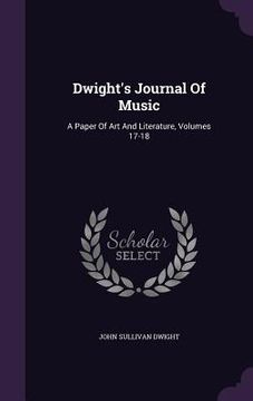 portada Dwight's Journal Of Music: A Paper Of Art And Literature, Volumes 17-18 (in English)