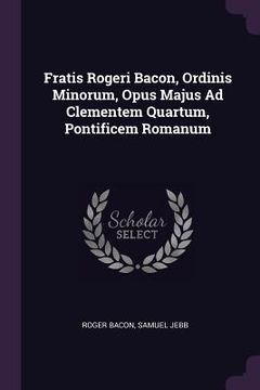 portada Fratis Rogeri Bacon, Ordinis Minorum, Opus Majus Ad Clementem Quartum, Pontificem Romanum
