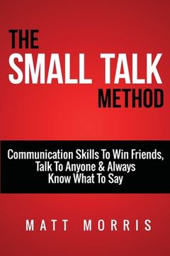 portada Small Talk Method: Communication Skills To Win Friends, Talk To Anyone, and Always Know What To Say (en Inglés)