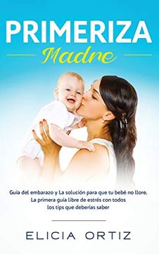 portada Primeriza Madre: Guía del Embarazo y la Solución Para que tu Bebé no Llore. La Primera Guía Libre de Estrés con Todos los Tips que  Deberías Saber