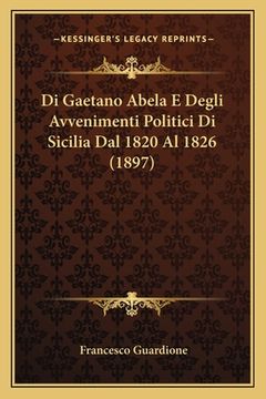 portada Di Gaetano Abela E Degli Avvenimenti Politici Di Sicilia Dal 1820 Al 1826 (1897) (en Italiano)