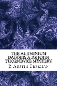portada The Aluminium Dagger: A Dr John Thorndyke Mystery: (R Austin Freeman Classic Collection) (in English)
