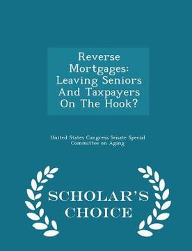 portada Reverse Mortgages: Leaving Seniors and Taxpayers on the Hook? - Scholar's Choice Edition (en Inglés)