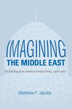 portada Imagining the Middle East: The Building of an American Foreign Policy, 1918-1967 (en Inglés)