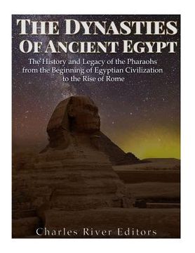 portada The Dynasties of Ancient Egypt: The History and Legacy of the Pharaohs from the Beginning of Egyptian Civilization to the Rise of Rome (in English)
