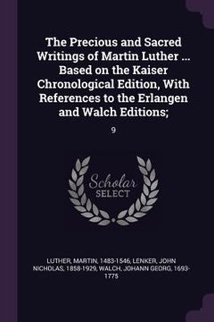 portada The Precious and Sacred Writings of Martin Luther ... Based on the Kaiser Chronological Edition, With References to the Erlangen and Walch Editions;: (en Inglés)