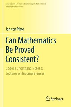 portada Can Mathematics Be Proved Consistent?: Gödel's Shorthand Notes & Lectures on Incompleteness (in English)