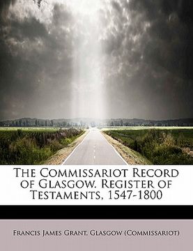 portada the commissariot record of glasgow. register of testaments, 1547-1800 (en Inglés)