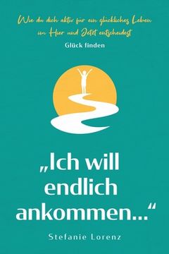 portada Glück finden: "Ich will endlich ankommen..." - Wie du dich aktiv für ein glückliches Leben im Hier und Jetzt entscheidest (in German)