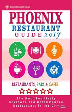 portada Phoenix Restaurant Guide 2017: Best Rated Restaurants in Phoenix, Arizona - 500 restaurants, bars and cafés recommended for visitors, 2017 (en Inglés)