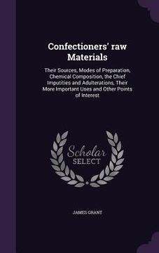 portada Confectioners' raw Materials: Their Sources, Modes of Preparation, Chemical Composition, the Chief Imputities and Adulterations, Their More Importan (en Inglés)