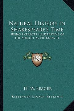 portada natural history in shakespeare's time: being extracts illustrative of the subject as he knew it (en Inglés)