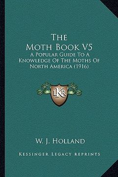 portada the moth book v5 the moth book v5: a popular guide to a knowledge of the moths of north americaa popular guide to a knowledge of the moths of north am (en Inglés)