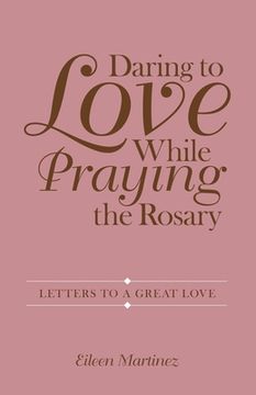 portada Daring to Love While Praying the Rosary: Letters to a Great Love (in English)