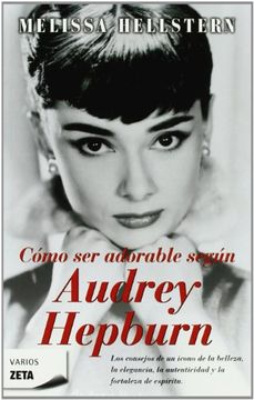 portada Como ser Adorable Segun Audrey Hepburn: Los Consejos de un Icono de la Belleza, la Elegancia, la Personalidad y la Fortaleza de Espiritu