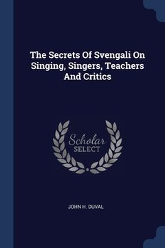 portada The Secrets Of Svengali On Singing, Singers, Teachers And Critics (en Inglés)