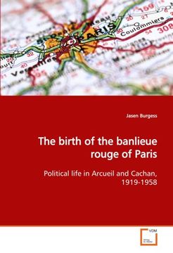 portada The birth of the banlieue rouge of Paris: Political life in Arcueil and Cachan, 1919-1958