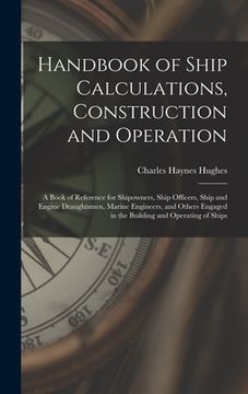 portada Handbook of Ship Calculations, Construction and Operation: A Book of Reference for Shipowners, Ship Officers, Ship and Engine Draughtsmen, Marine Engi