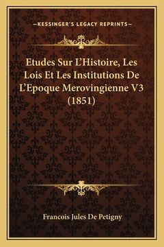 portada Etudes Sur L'Histoire, Les Lois Et Les Institutions De L'Epoque Merovingienne V3 (1851) (en Francés)