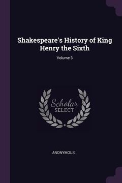 portada Shakespeare's History of King Henry the Sixth; Volume 3 (en Inglés)