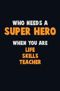 portada Who Need A SUPER HERO, When You Are Life Skills Teacher: 6X9 Career Pride 120 pages Writing Notebooks (in English)