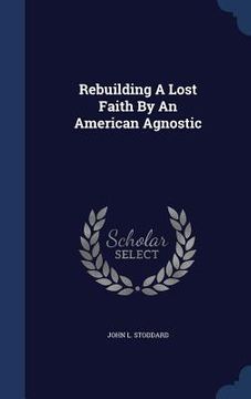 portada Rebuilding A Lost Faith By An American Agnostic (en Inglés)