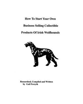 portada how to start your own business selling collectible products of irish wolfhounds (en Inglés)