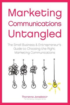 portada Marketing Communication Untangled: The Small Business & Entrepreneur's Guide to Choosing the Right Marketing Communications (en Inglés)