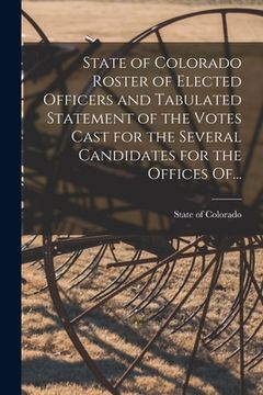 portada State of Colorado Roster of Elected Officers and Tabulated Statement of the Votes Cast for the Several Candidates for the Offices Of...