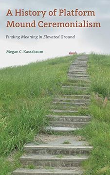 portada A History of Platform Mound Ceremonialism: Finding Meaning in Elevated Ground (Florida Museum of Natural History: Ripley p. Bullen Series) (en Inglés)