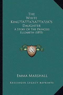 portada the white kinga acentsacentsa a-acentsa acentss daughter: a story of the princess elizabeth (1895) (en Inglés)