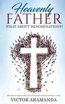 portada Heavenly Father, what about Denominations: The answer I was given after seven years serving in full time Christian ministry. (en Inglés)
