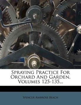 portada spraying practice for orchard and garden, volumes 125-135... (en Inglés)
