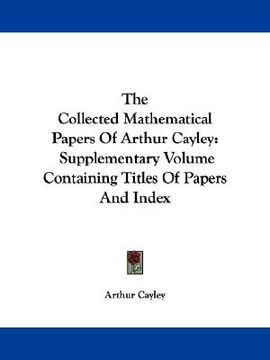 portada the collected mathematical papers of arthur cayley: supplementary volume containing titles of papers and index (en Inglés)