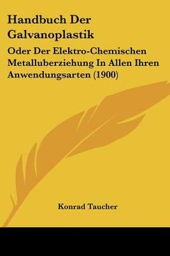 portada Handbuch Der Galvanoplastik: Oder Der Elektro-Chemischen Metalluberziehung In Allen Ihren Anwendungsarten (1900) (en Alemán)